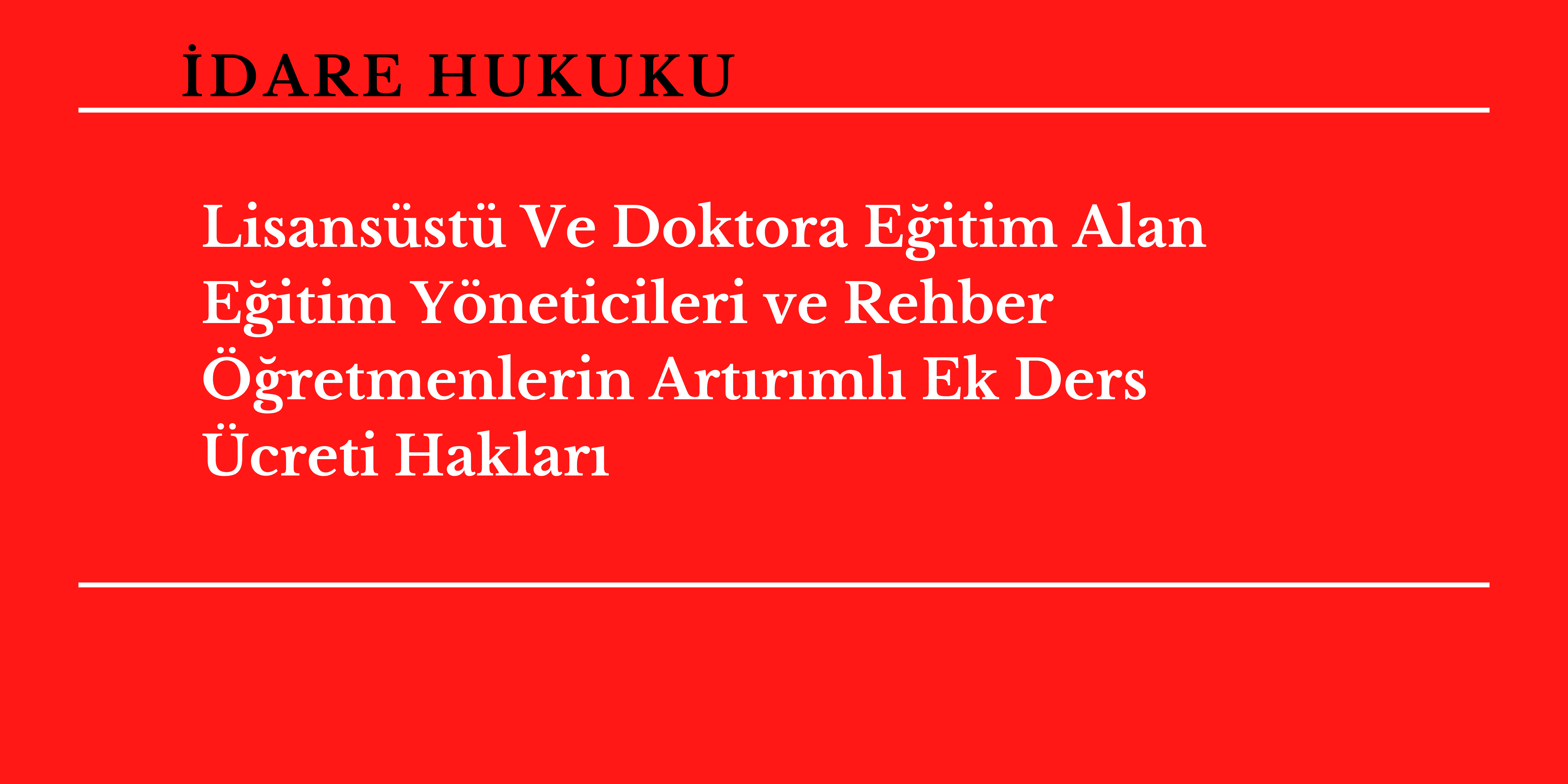 Lisans�st� Ve Doktora E�itim Alan E�itim Y�neticileri ve Rehber ��retmenlerin Art�r�ml� Ek Ders �creti Haklar�